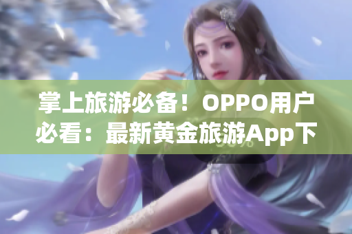 掌上旅游必备！OPPO用户必看：最新黄金旅游App下载3.0.3