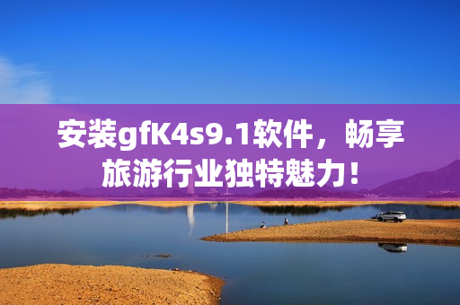 安装gfK4s9.1软件，畅享旅游行业独特魅力！