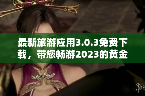 最新旅游应用3.0.3免费下载，带您畅游2023的黄金旅程