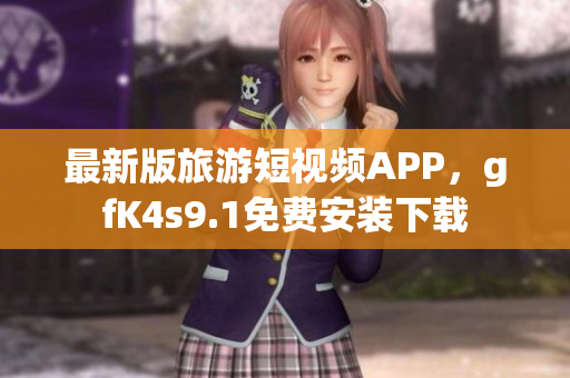 最新版旅游短视频APP，gfK4s9.1免费安装下载