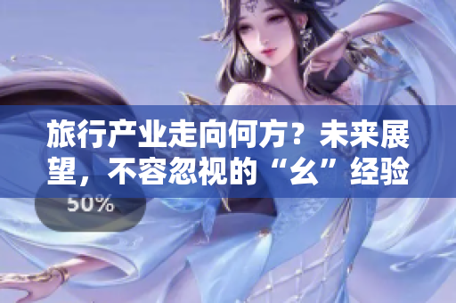 旅行产业走向何方？未来展望，不容忽视的“幺”经验