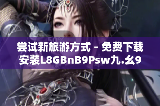 尝试新旅游方式 - 免费下载安装L8GBnB9Psw九.幺9.1畅游全球