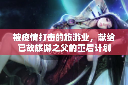 被疫情打击的旅游业，献给已故旅游之父的重启计划
