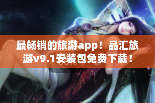 最畅销的旅游app！品汇旅游v9.1安装包免费下载！