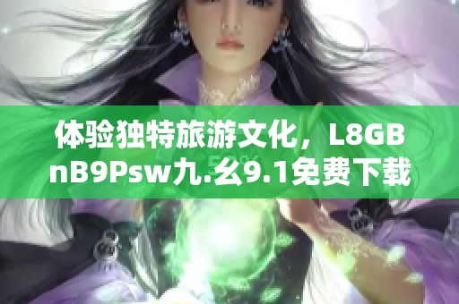 体验独特旅游文化，L8GBnB9Psw九.幺9.1免费下载安装带您开启旅游新时代