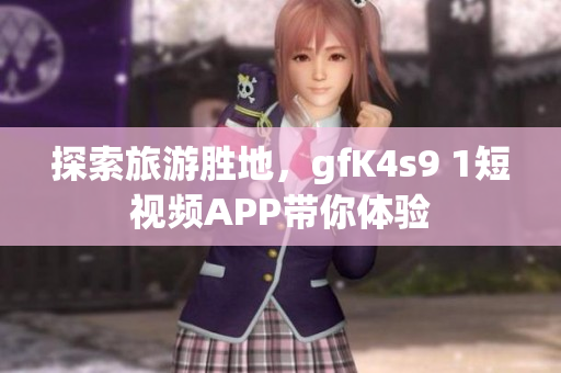 探索旅游胜地，gfK4s9 1短视频APP带你体验