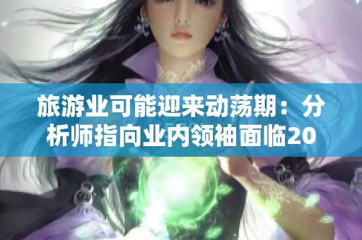 旅游业可能迎来动荡期：分析师指向业内领袖面临2046压力