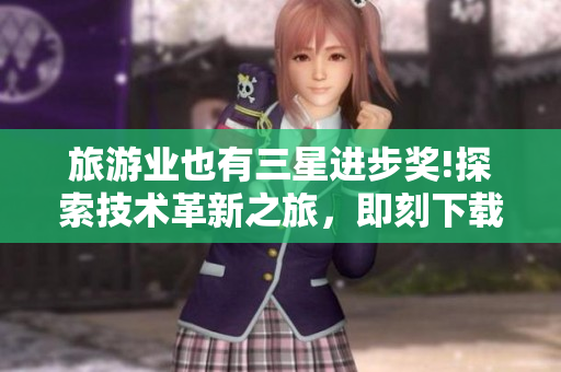 旅游业也有三星进步奖!探索技术革新之旅，即刻下载！