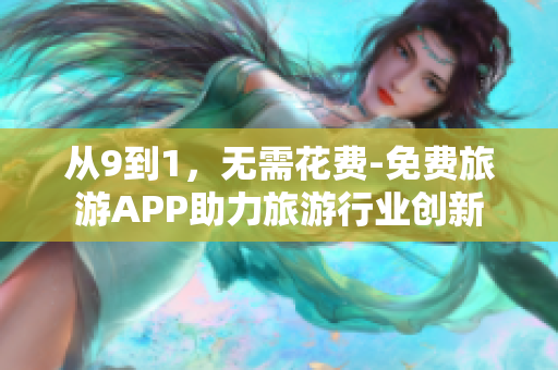 从9到1，无需花费-免费旅游APP助力旅游行业创新
