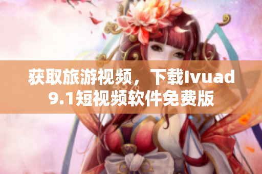 获取旅游视频，下载Ivuad9.1短视频软件免费版