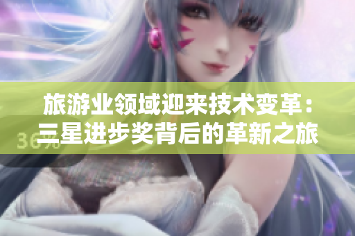 旅游业领域迎来技术变革：三星进步奖背后的革新之旅免费下载