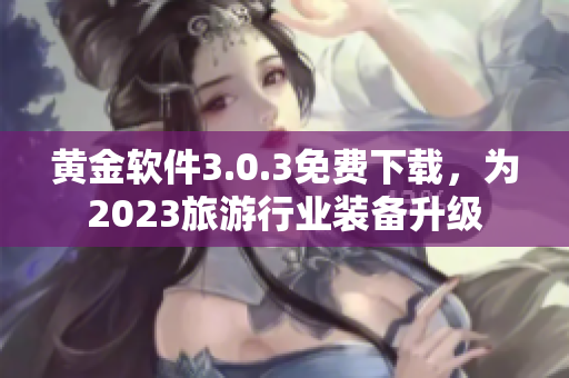 黄金软件3.0.3免费下载，为2023旅游行业装备升级