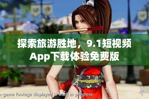探索旅游胜地，9.1短视频App下载体验免费版