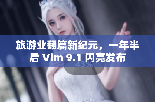旅游业翻篇新纪元，一年半后 Vim 9.1 闪亮发布
