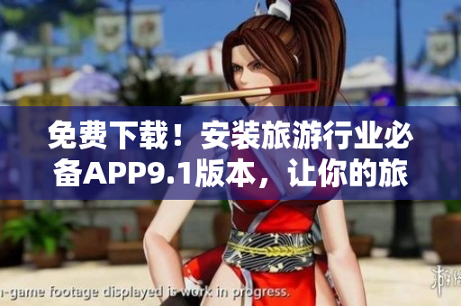 免费下载！安装旅游行业必备APP9.1版本，让你的旅程更加便捷
