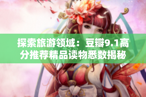 探索旅游领域：豆瓣9.1高分推荐精品读物悉数揭秘