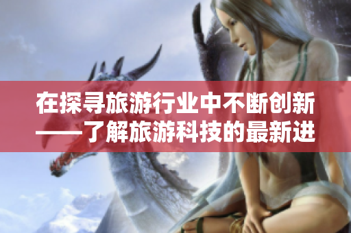在探寻旅游行业中不断创新——了解旅游科技的最新进展