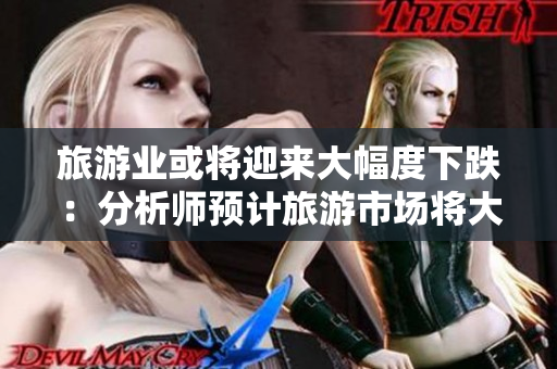 旅游业或将迎来大幅度下跌：分析师预计旅游市场将大挫。