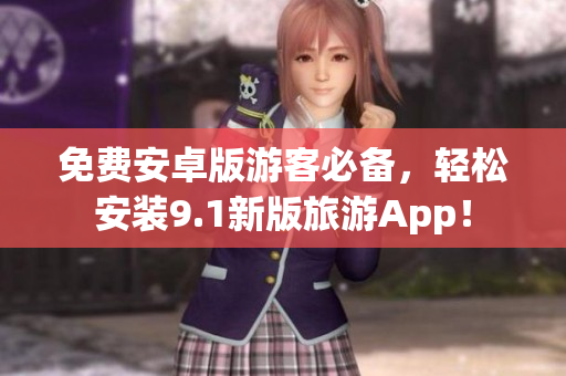 免费安卓版游客必备，轻松安装9.1新版旅游App！