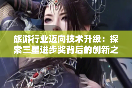 旅游行业迈向技术升级：探索三星进步奖背后的创新之路