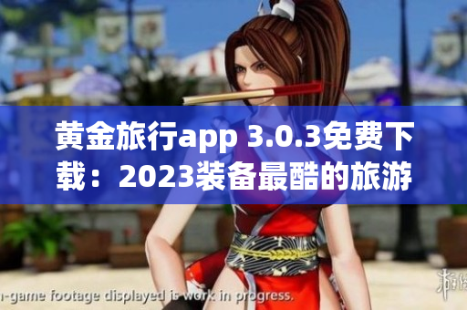 黄金旅行app 3.0.3免费下载：2023装备最酷的旅游体验