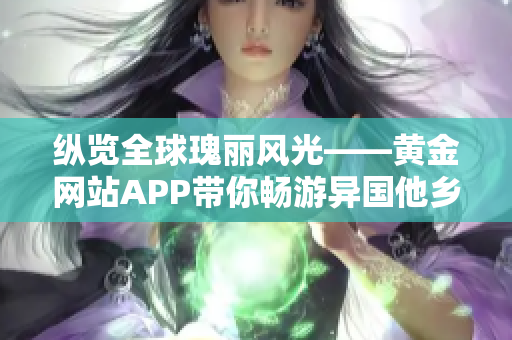 纵览全球瑰丽风光——黄金网站APP带你畅游异国他乡