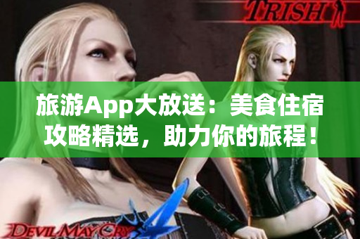 旅游App大放送：美食住宿攻略精选，助力你的旅程！