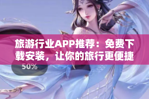 旅游行业APP推荐：免费下载安装，让你的旅行更便捷