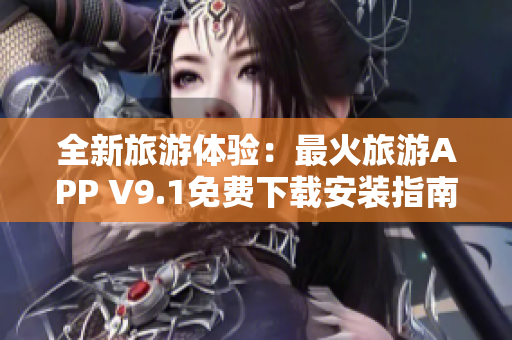 全新旅游体验：最火旅游APP V9.1免费下载安装指南