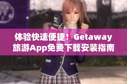 体验快速便捷！Getaway旅游App免费下载安装指南