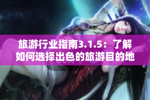旅游行业指南3.1.5：了解如何选择出色的旅游目的地及最佳住宿选择