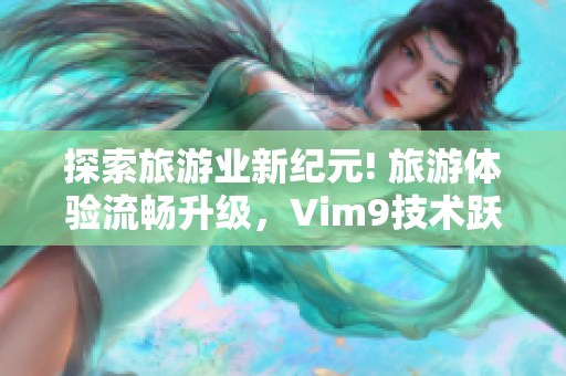 探索旅游业新纪元! 旅游体验流畅升级，Vim9技术跃进