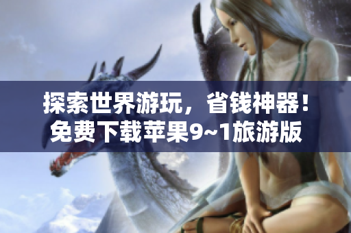探索世界游玩，省钱神器！免费下载苹果9~1旅游版