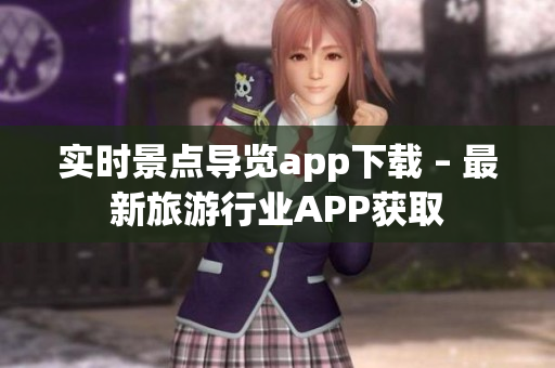 实时景点导览app下载 – 最新旅游行业APP获取