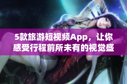 5款旅游短视频App，让你感受行程前所未有的视觉盛宴