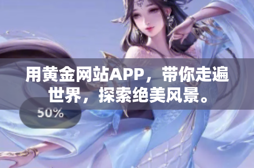 用黄金网站APP，带你走遍世界，探索绝美风景。