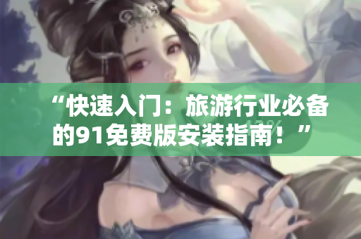 “快速入门：旅游行业必备的91免费版安装指南！”