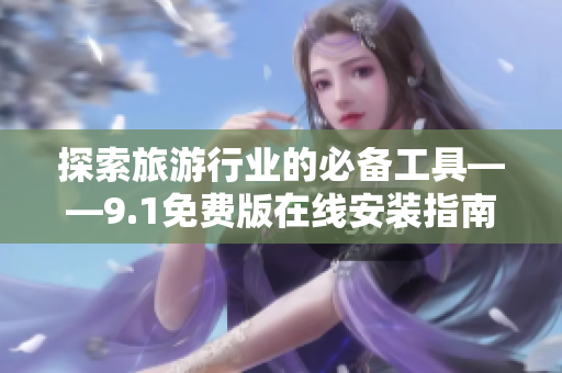 探索旅游行业的必备工具——9.1免费版在线安装指南