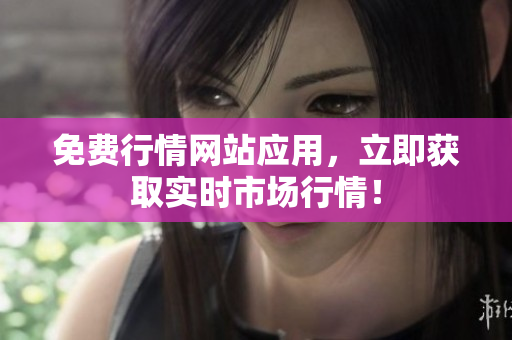 免费行情网站应用，立即获取实时市场行情！