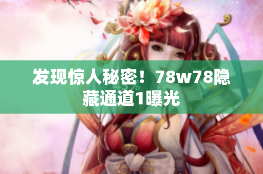 发现惊人秘密！78w78隐藏通道1曝光