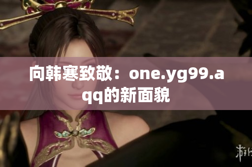 向韩寒致敬：one.yg99.aqq的新面貌