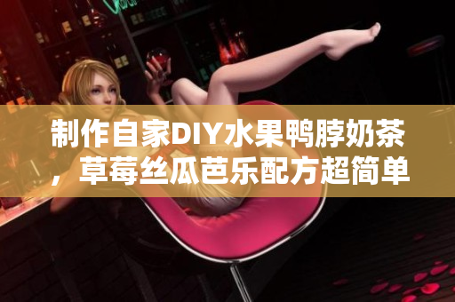 制作自家DIY水果鸭脖奶茶，草莓丝瓜芭乐配方超简单