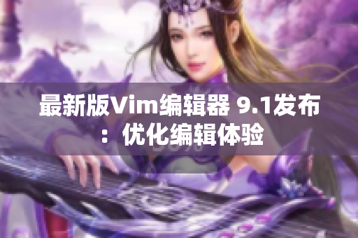 最新版Vim编辑器 9.1发布：优化编辑体验