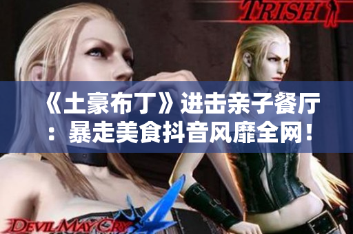 《土豪布丁》进击亲子餐厅：暴走美食抖音风靡全网！
