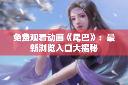 免费观看动画《尾巴》：最新浏览入口大揭秘