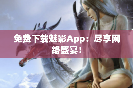 免费下载魅影App：尽享网络盛宴！