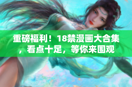 重磅福利！18禁漫画大合集，看点十足，等你来围观