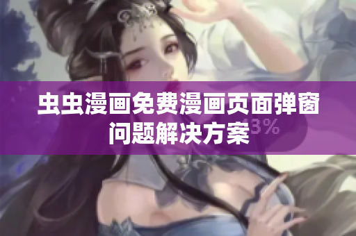 虫虫漫画免费漫画页面弹窗问题解决方案