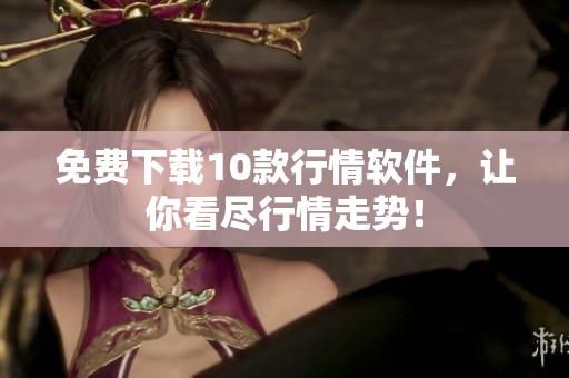 免费下载10款行情软件，让你看尽行情走势！