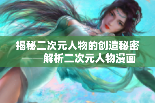 揭秘二次元人物的创造秘密 ──解析二次元人物漫画背后的设计之道